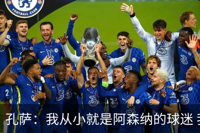 孔萨：我从小就是阿森纳的球迷 我们的目标是赢下欧冠冠军